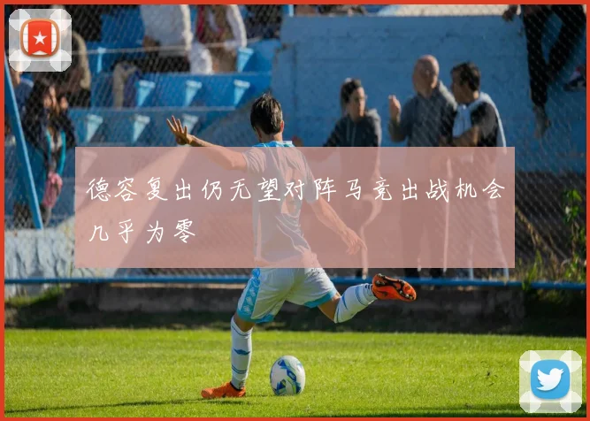 德容复出仍无望对阵马竞出战机会几乎为零