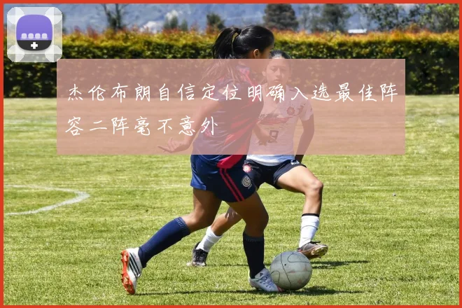 杰伦布朗自信定位明确入选最佳阵容二阵毫不意外