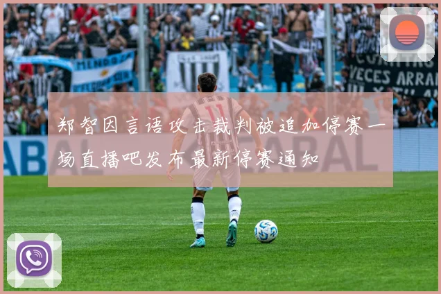 郑智因言语攻击裁判被追加停赛一场直播吧发布最新停赛通知