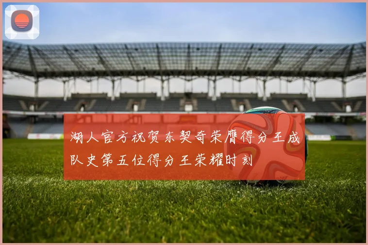 湖人官方祝贺东契奇荣膺得分王成队史第五位得分王荣耀时刻