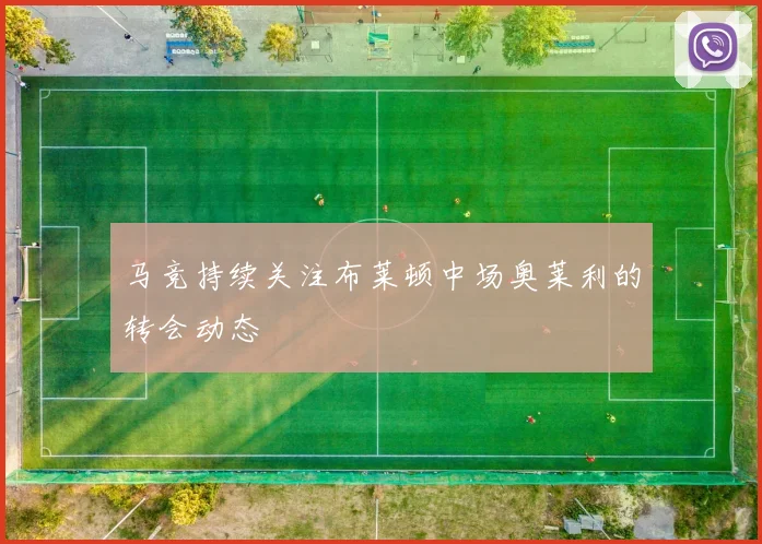 马竞持续关注布莱顿中场奥莱利的转会动态