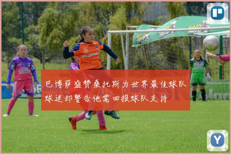 巴博萨盛赞桑托斯为世界最佳球队球迷却警告他需回报球队支持