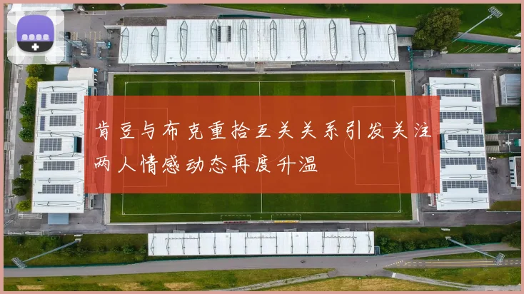 肯豆与布克重拾互关关系引发关注两人情感动态再度升温