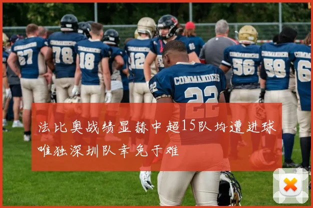 法比奥战绩显赫中超15队均遭进球唯独深圳队幸免于难