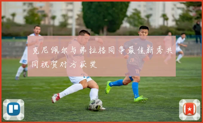 克尼佩尔与弗拉格同争最佳新秀共同祝贺对方获奖