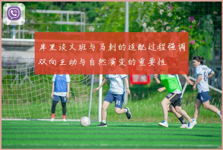 库里谈文班与马刺的适配过程强调双向互动与自然演变的重要性