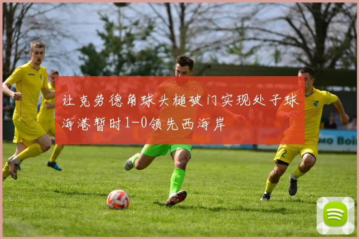 让克劳德角球头槌破门实现处子球海港暂时1-0领先西海岸